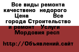 Все виды ремонта,качествено ,недорого.  › Цена ­ 10 000 - Все города Строительство и ремонт » Услуги   . Мордовия респ.